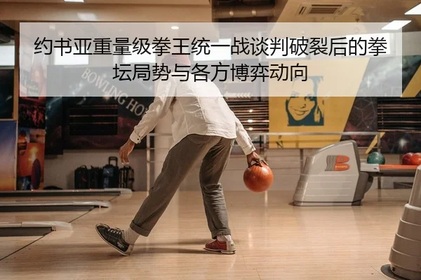 约书亚重量级拳王统一战谈判破裂后的拳坛局势与各方博弈动向